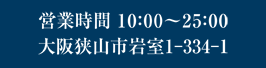 営業時間10:00-25:00 大阪府狭山市岩室1-334-1